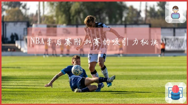 NBA季后赛附加赛的吸引力秘诀