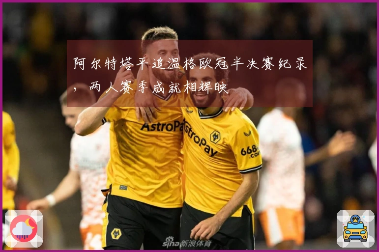 阿尔特塔平追温格欧冠半决赛纪录，两人赛季成就相辉映