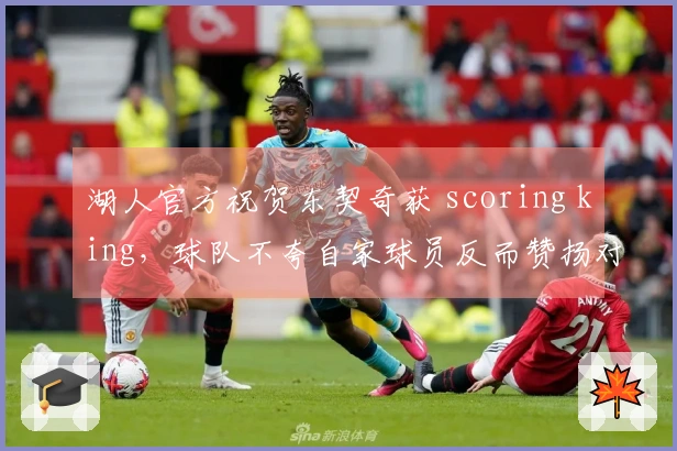 湖人官方祝贺东契奇获 scoring king，球队不夸自家球员反而赞扬对手