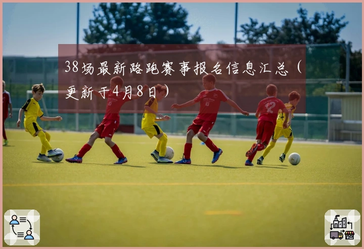 38场最新路跑赛事报名信息汇总（更新于4月8日）