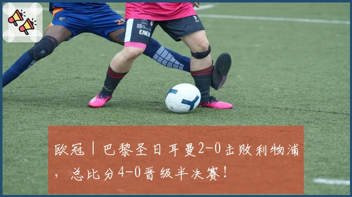 欧冠｜巴黎圣日耳曼2-0击败利物浦，总比分4-0晋级半决赛！