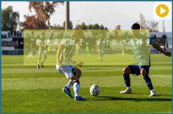 “即使没有孩子，为什么仍选择重庆？”