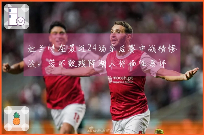 杜兰特在最近24场季后赛中战绩惨淡，若不敌残阵湖人将面临恶评