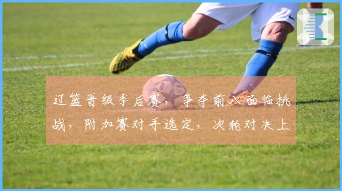 辽篮晋级季后赛，争夺前八面临挑战，附加赛对手选定，次轮对决上海。